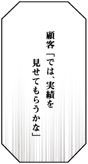 顧客 「では、実績を見せてもらうかな」