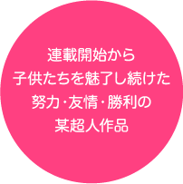 連載開始から子供たちを魅了し続けた努力・友情・勝利の某超人作品