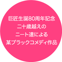 巨匠生誕80周年記念二十歳越えのニート達による某ブラックコメディ作品